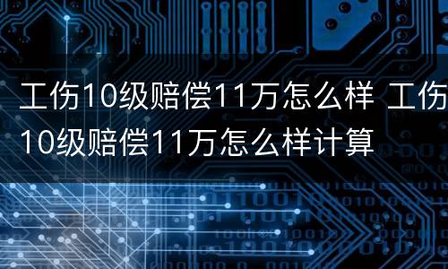工伤10级赔偿11万怎么样 工伤10级赔偿11万怎么样计算