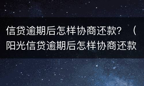 信贷逾期后怎样协商还款？（阳光信贷逾期后怎样协商还款）