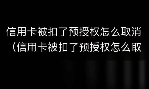 信用卡被扣了预授权怎么取消（信用卡被扣了预授权怎么取消）