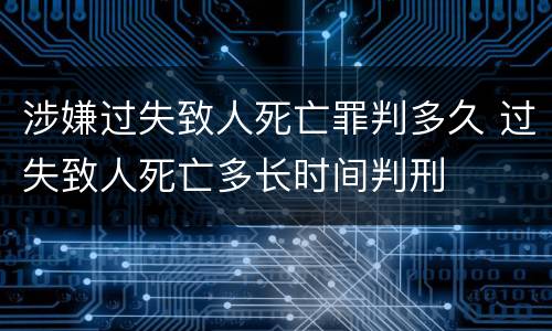 涉嫌过失致人死亡罪判多久 过失致人死亡多长时间判刑
