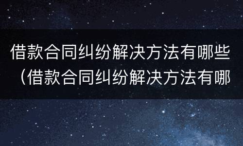 借款合同纠纷解决方法有哪些（借款合同纠纷解决方法有哪些案例）