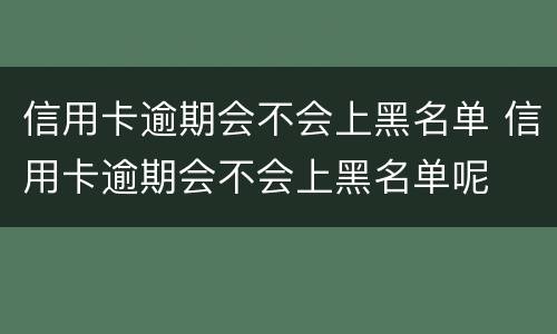 信用卡逾期会不会上黑名单 信用卡逾期会不会上黑名单呢