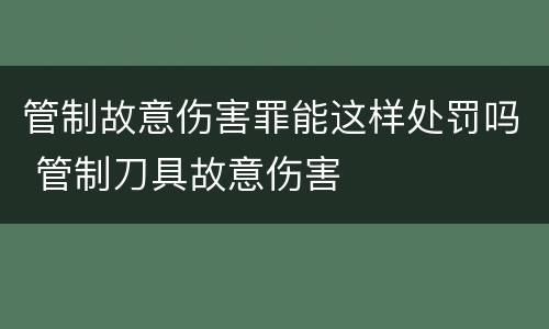 管制故意伤害罪能这样处罚吗 管制刀具故意伤害