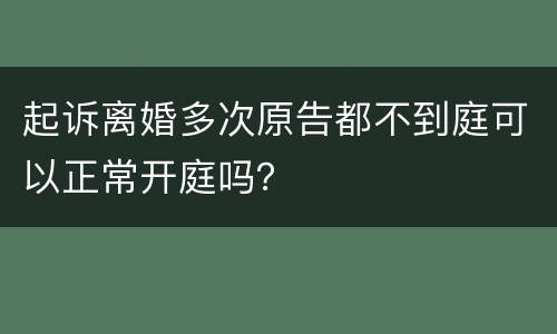 起诉离婚多次原告都不到庭可以正常开庭吗？