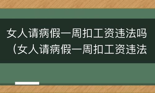 女人请病假一周扣工资违法吗（女人请病假一周扣工资违法吗）