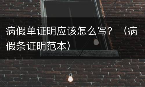 病假单证明应该怎么写？（病假条证明范本）
