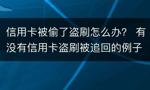 信用卡被偷了盗刷怎么办？ 有没有信用卡盗刷被追回的例子