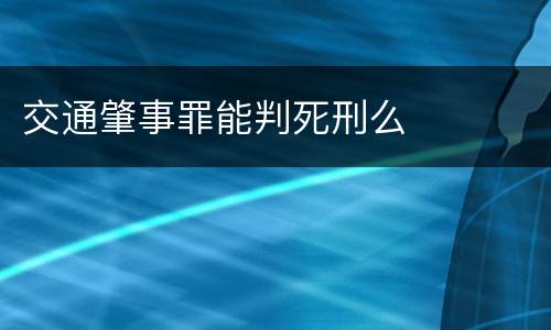 交通肇事罪能判死刑么
