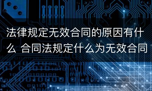 法律规定无效合同的原因有什么 合同法规定什么为无效合同