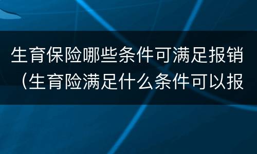 生育保险哪些条件可满足报销（生育险满足什么条件可以报销）