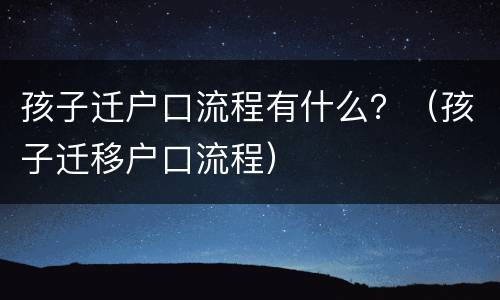 孩子迁户口流程有什么？（孩子迁移户口流程）