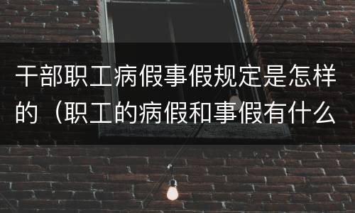 干部职工病假事假规定是怎样的（职工的病假和事假有什么法律规定）