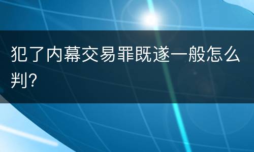 犯了内幕交易罪既遂一般怎么判?