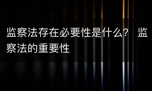 监察法存在必要性是什么？ 监察法的重要性