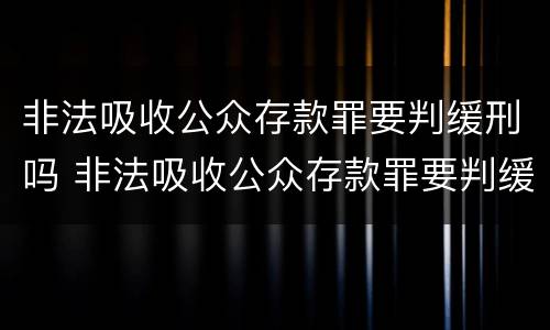 非法吸收公众存款罪要判缓刑吗 非法吸收公众存款罪要判缓刑吗