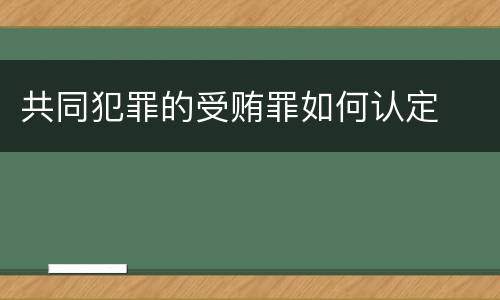 共同犯罪的受贿罪如何认定