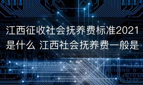 江西征收社会抚养费标准2021是什么 江西社会抚养费一般是多少
