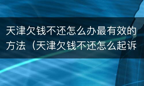 天津欠钱不还怎么办最有效的方法（天津欠钱不还怎么起诉）