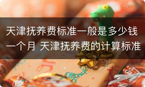 天津抚养费标准一般是多少钱一个月 天津抚养费的计算标准