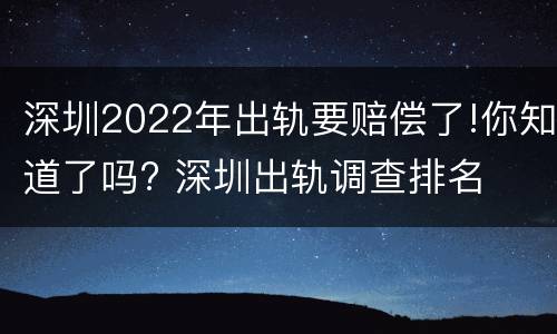 深圳2022年出轨要赔偿了!你知道了吗? 深圳出轨调查排名