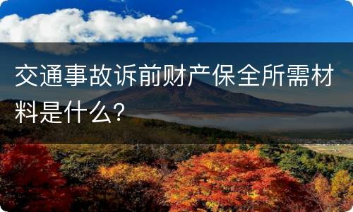 交通事故诉前财产保全所需材料是什么？
