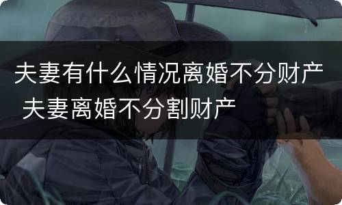 夫妻有什么情况离婚不分财产 夫妻离婚不分割财产