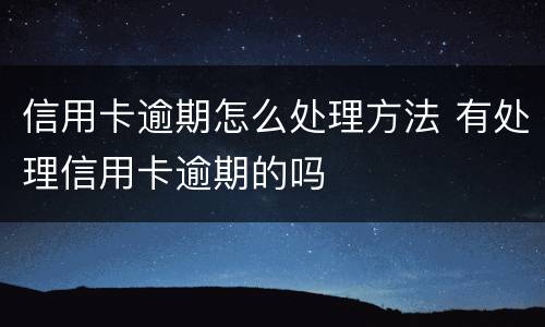 信用卡逾期怎么处理方法 有处理信用卡逾期的吗