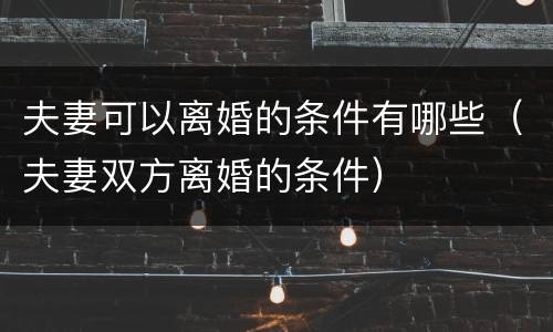 夫妻可以离婚的条件有哪些（夫妻双方离婚的条件）