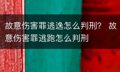 故意伤害罪逃逸怎么判刑？ 故意伤害罪逃跑怎么判刑