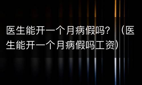 医生能开一个月病假吗？（医生能开一个月病假吗工资）