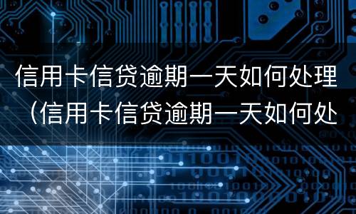信用卡信贷逾期一天如何处理（信用卡信贷逾期一天如何处理好）