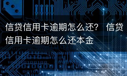 信贷信用卡逾期怎么还？ 信贷信用卡逾期怎么还本金