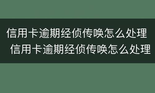 信用卡逾期经侦传唤怎么处理 信用卡逾期经侦传唤怎么处理的