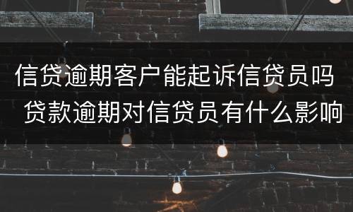 信贷逾期客户能起诉信贷员吗 贷款逾期对信贷员有什么影响