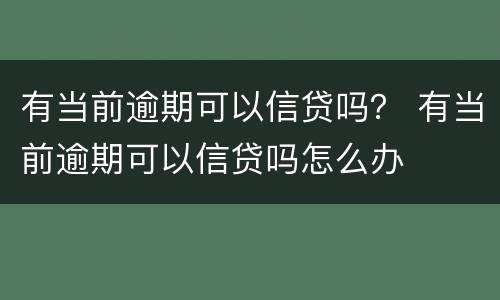 有当前逾期可以信贷吗？ 有当前逾期可以信贷吗怎么办
