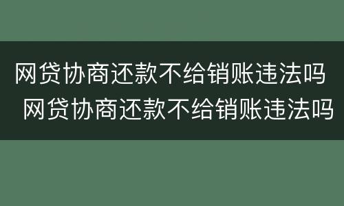 网贷协商还款不给销账违法吗 网贷协商还款不给销账违法吗怎么办