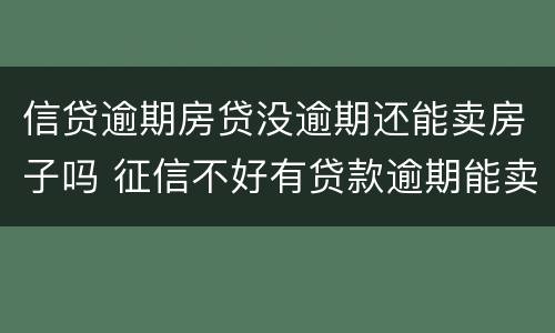 信贷逾期房贷没逾期还能卖房子吗 征信不好有贷款逾期能卖房吗