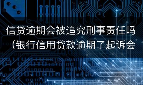 信贷逾期会被追究刑事责任吗（银行信用贷款逾期了起诉会判刑吗）