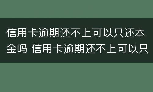 信用卡逾期还不上可以只还本金吗 信用卡逾期还不上可以只还本金吗怎么办