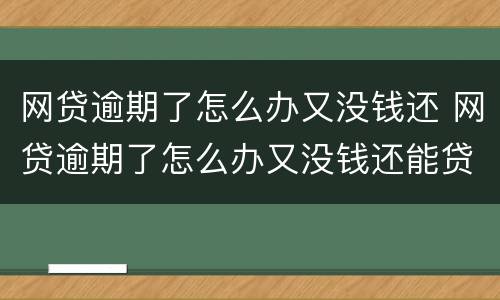 网贷逾期了怎么办又没钱还 网贷逾期了怎么办又没钱还能贷款吗