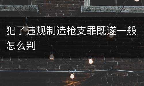 犯了违规制造枪支罪既遂一般怎么判