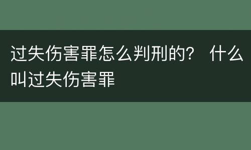 过失伤害罪怎么判刑的？ 什么叫过失伤害罪