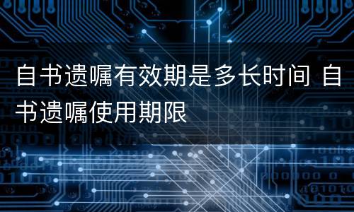 自书遗嘱有效期是多长时间 自书遗嘱使用期限