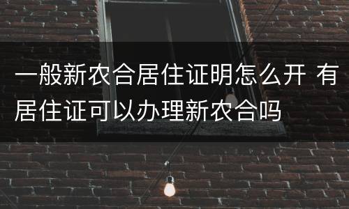 一般新农合居住证明怎么开 有居住证可以办理新农合吗
