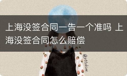 上海没签合同一告一个准吗 上海没签合同怎么赔偿