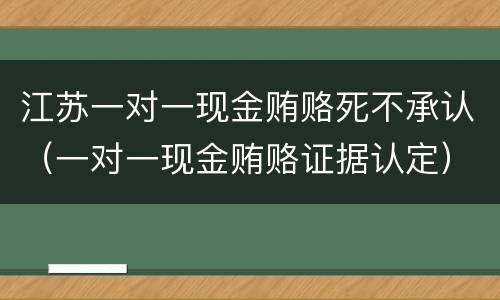 江苏一对一现金贿赂死不承认（一对一现金贿赂证据认定）