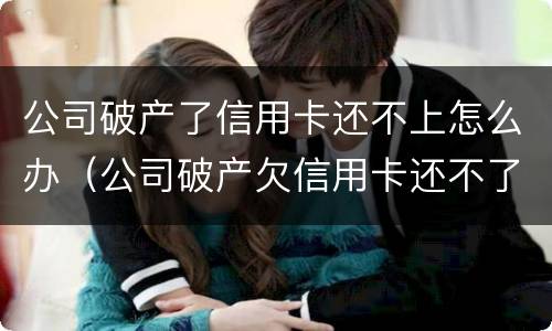公司破产了信用卡还不上怎么办（公司破产欠信用卡还不了怎么办）