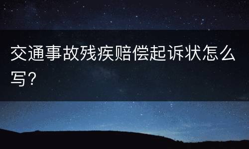 交通事故残疾赔偿起诉状怎么写?