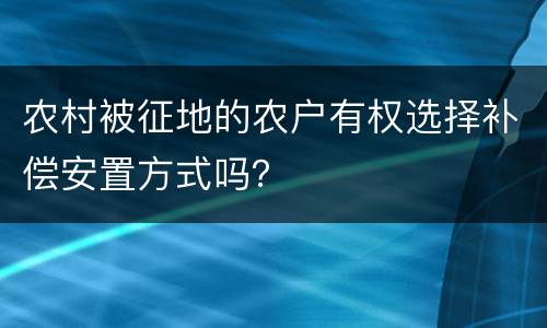 农村被征地的农户有权选择补偿安置方式吗？