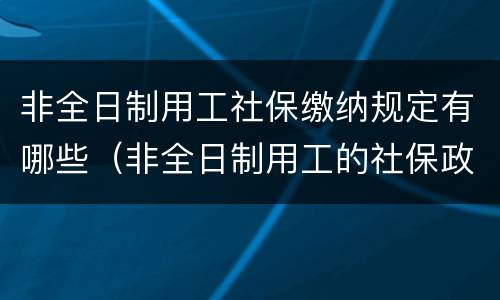非全日制用工社保缴纳规定有哪些（非全日制用工的社保政策）